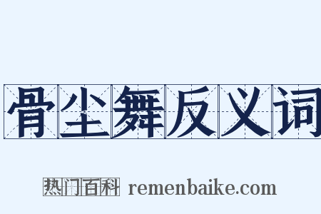 骨尘舞反义词是什么意思的图片